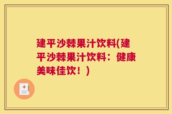 建平沙棘果汁饮料(建平沙棘果汁饮料：健康美味佳饮！)