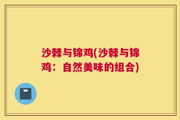 沙棘与锦鸡(沙棘与锦鸡：自然美味的组合)