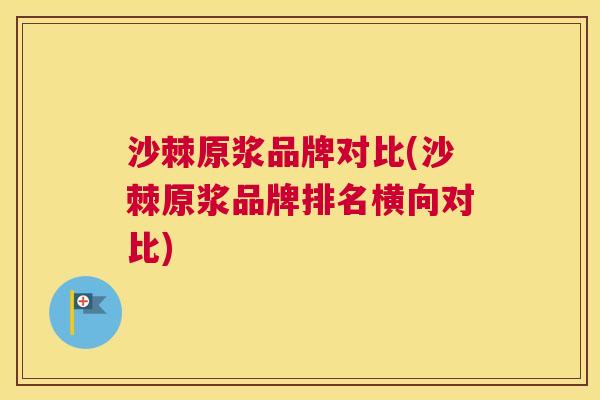 沙棘原浆品牌对比(沙棘原浆品牌排名横向对比)
