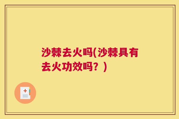 沙棘去火吗(沙棘具有去火功效吗？)