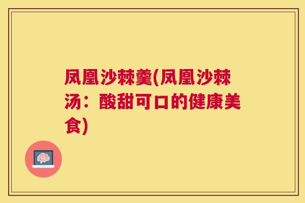 凤凰沙棘羹(凤凰沙棘汤：酸甜可口的健康美食)