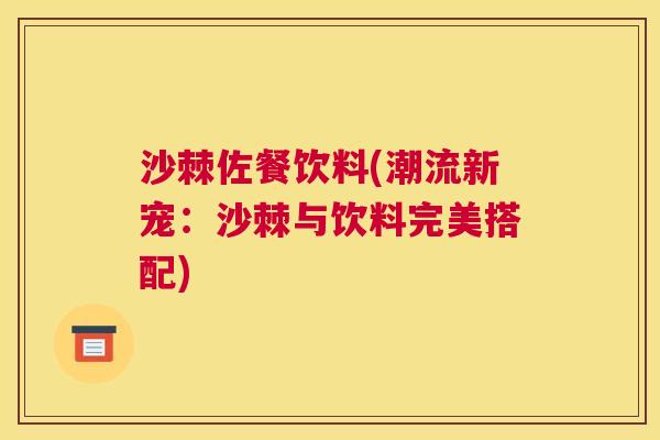 沙棘佐餐饮料(潮流新宠:沙棘与饮料完美搭配) 沙棘佐餐饮料(潮流新宠:沙棘与饮料完美搭配)