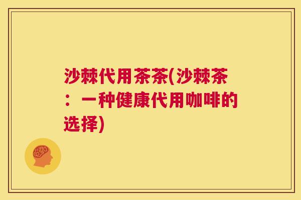 沙棘代用茶茶(沙棘茶：一种健康代用咖啡的选择)