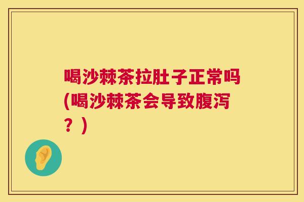 喝沙棘茶拉肚子正常吗(喝沙棘茶会导致腹泻？)
