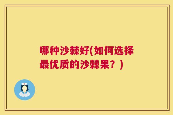 哪种沙棘好(如何选择最优质的沙棘果？)