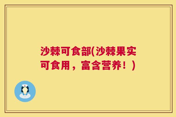 沙棘可食部(沙棘果实可食用,富含营养!)