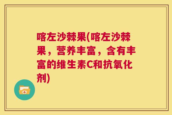 喀左沙棘果(喀左沙棘果，营养丰富，含有丰富的维生素C和抗氧化剂)