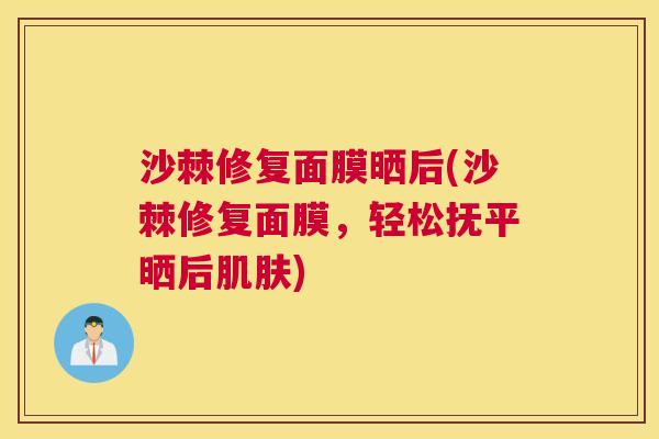 沙棘修复面膜晒后(沙棘修复面膜，轻松抚平晒后肌肤)