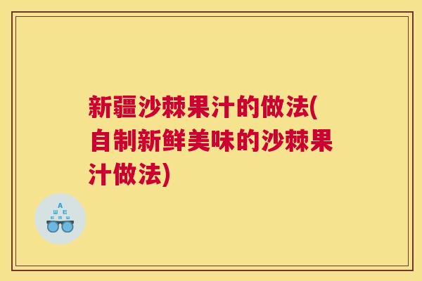 新疆沙棘果汁的做法(自制新鲜美味的沙棘果汁做法)