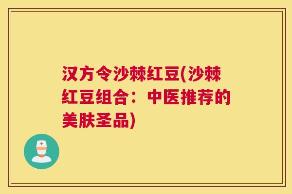 汉方令沙棘红豆(沙棘红豆组合：中医推荐的美肤圣品)
