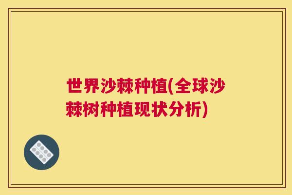 世界沙棘种植(全球沙棘树种植现状分析)