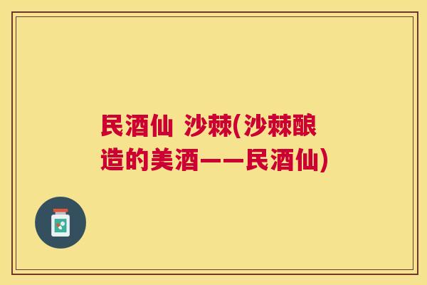 民酒仙 沙棘(沙棘酿造的美酒——民酒仙)