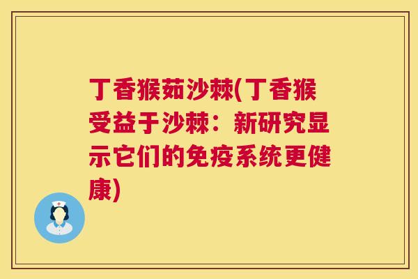 丁香猴茹沙棘(丁香猴受益于沙棘：新研究显示它们的免疫系统更健康)
