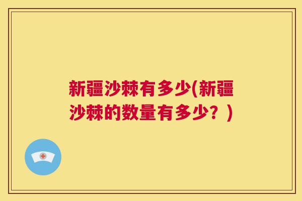 新疆沙棘有多少(新疆沙棘的数量有多少？)