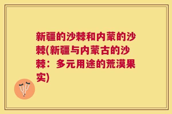 新疆的沙棘和内蒙的沙棘(新疆与内蒙古的沙棘：多元用途的荒漠果实)