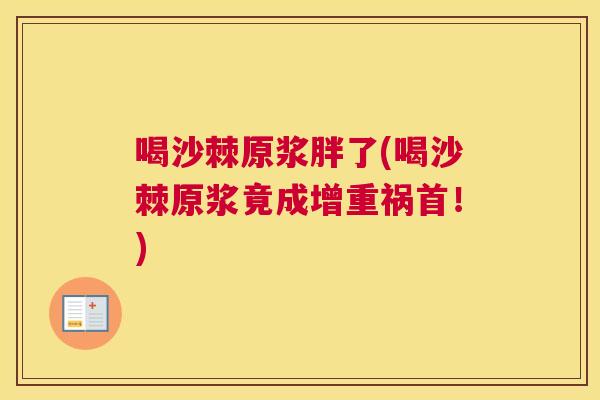喝沙棘原浆胖了(喝沙棘原浆竟成增重祸首!)