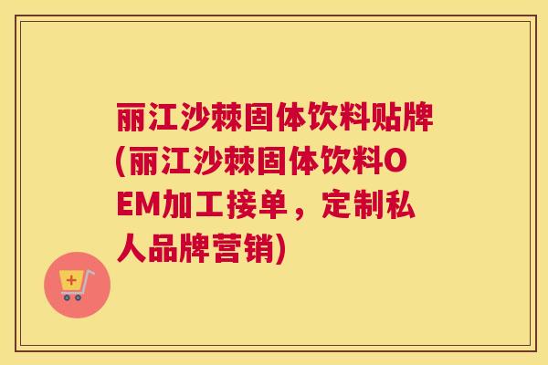 丽江沙棘固体饮料贴牌(丽江沙棘固体饮料OEM加工接单,定制私人品牌营销)