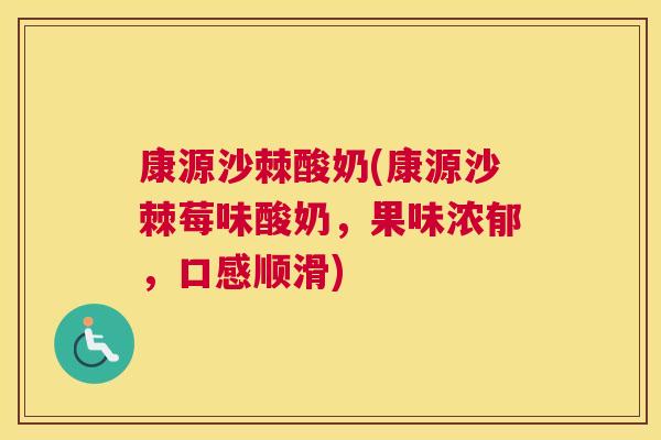 康源沙棘酸奶(康源沙棘莓味酸奶，果味浓郁，口感顺滑)