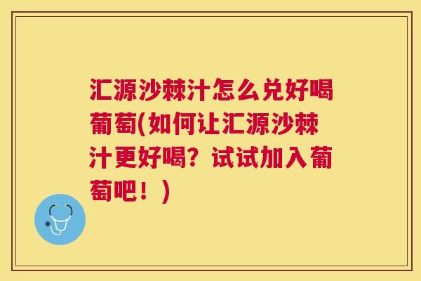 汇源沙棘汁怎么兑好喝葡萄(如何让汇源沙棘汁更好喝？试试加入葡萄吧！)