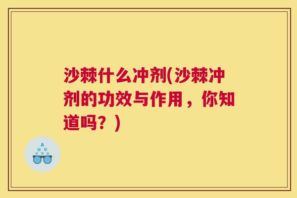 沙棘什么冲剂(沙棘冲剂的功效与作用，你知道吗？)