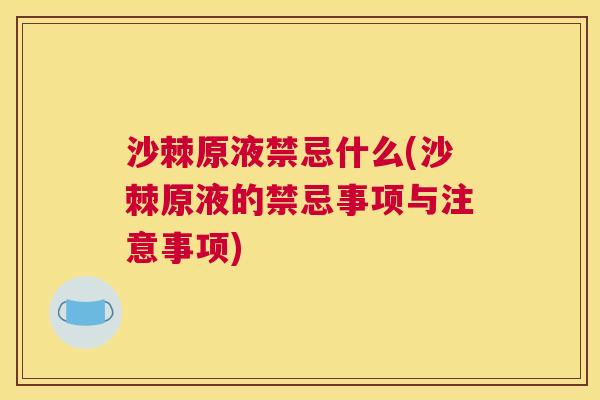 沙棘原液禁忌什么(沙棘原液的禁忌事项与注意事项)