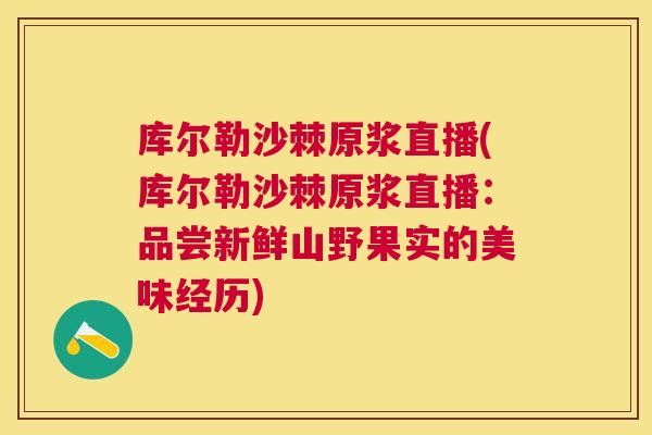 库尔勒沙棘原浆直播(库尔勒沙棘原浆直播：品尝新鲜山野果实的美味经历)