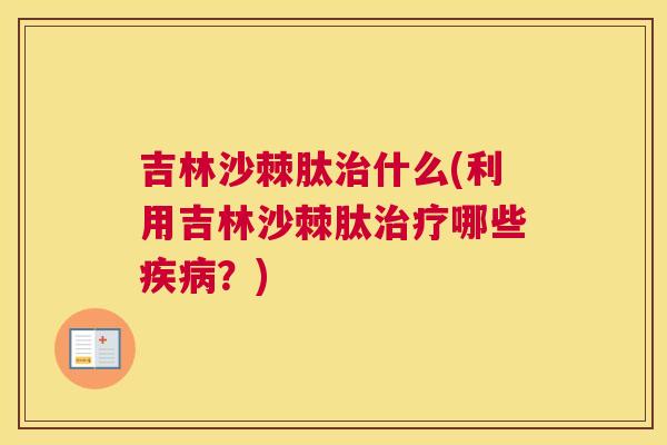 吉林沙棘肽治什么(利用吉林沙棘肽治疗哪些疾病？)