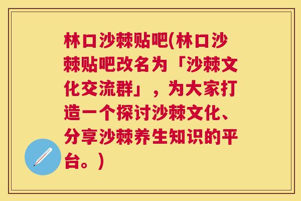 林口沙棘贴吧(林口沙棘贴吧改名为「沙棘文化交流群」，为大家打造一个探讨沙棘文化、分享沙棘养生知识的平台。)