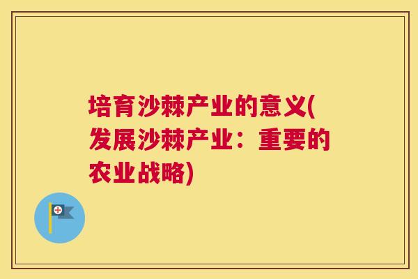 培育沙棘产业的意义(发展沙棘产业：重要的农业战略)