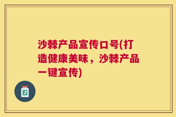 沙棘产品宣传口号(打造健康美味，沙棘产品一键宣传)