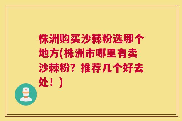 株洲购买沙棘粉选哪个地方(株洲市哪里有卖沙棘粉?推荐几个好去处!)
