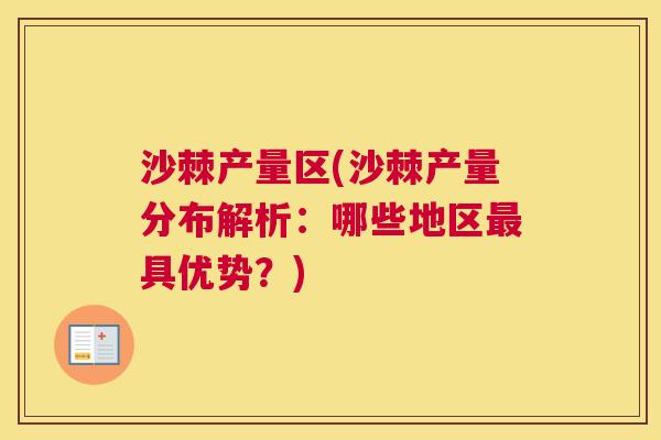 沙棘产量区(沙棘产量分布解析：哪些地区最具优势？)