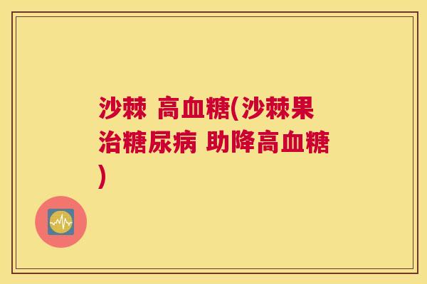 沙棘 高血糖(沙棘果治糖尿病 助降高血糖)