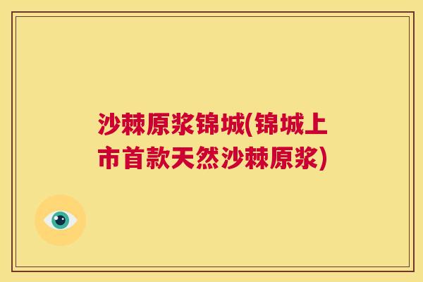 沙棘原浆锦城(锦城上市首款天然沙棘原浆)