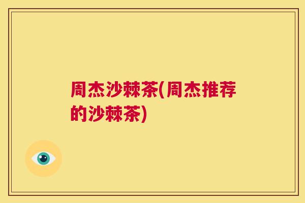 周杰沙棘茶(周杰推荐的沙棘茶)