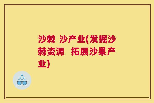 沙棘 沙产业(发掘沙棘资源  拓展沙果产业)