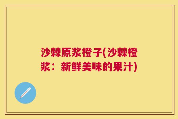 沙棘原浆橙子(沙棘橙浆：新鲜美味的果汁)