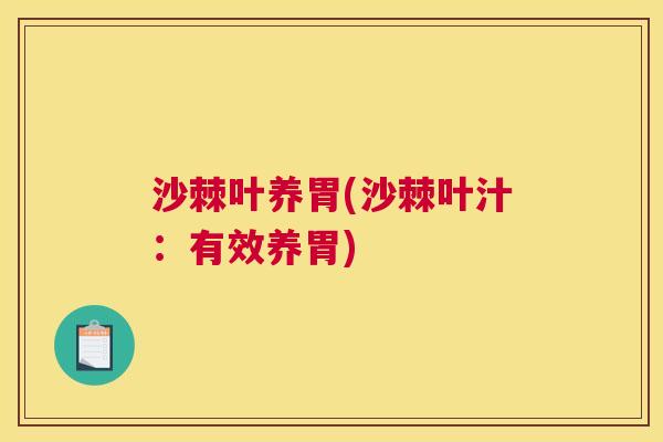沙棘叶养胃(沙棘叶汁：有效养胃)