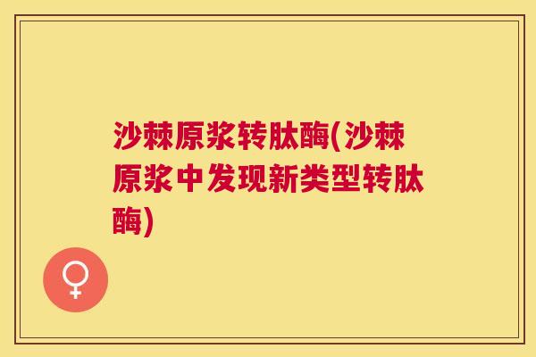 沙棘原浆转肽酶(沙棘原浆中发现新类型转肽酶)