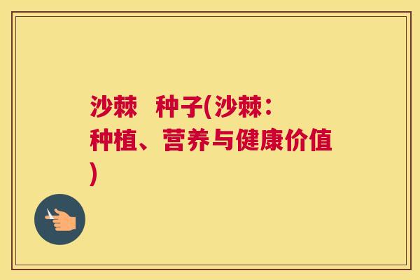 沙棘  种子(沙棘：种植、营养与健康价值)