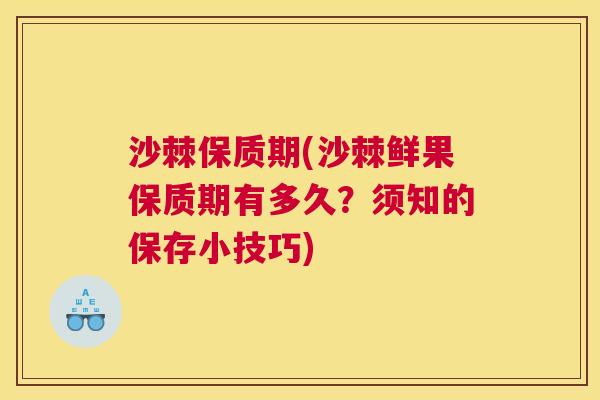 沙棘保质期(沙棘鲜果保质期有多久?须知的保存小技巧)