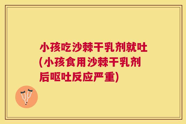 小孩吃沙棘干乳剂就吐(小孩食用沙棘干乳剂后呕吐反应严重)