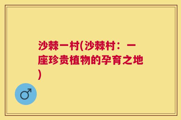 沙棘一村(沙棘村:一座珍贵植物的孕育之地) 沙棘一村(沙棘村:一座珍贵植物的孕育之地)