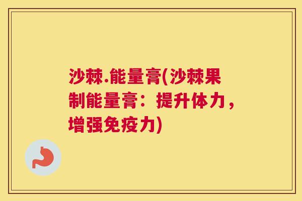沙棘.能量膏(沙棘果制能量膏：提升体力，增强免疫力)