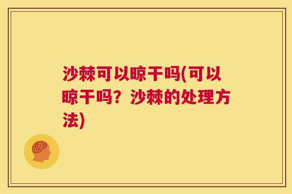 沙棘可以晾干吗(可以晾干吗？沙棘的处理方法)