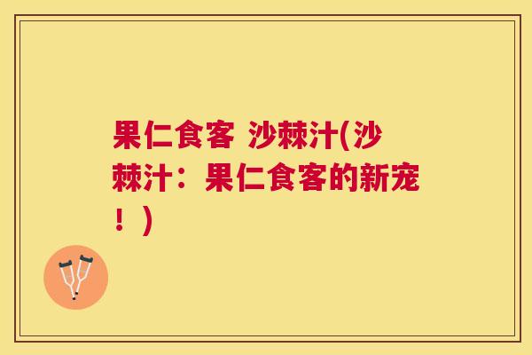 果仁食客 沙棘汁(沙棘汁：果仁食客的新宠！)