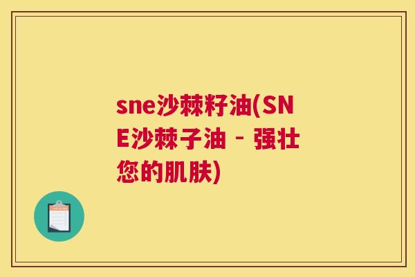 sne沙棘籽油(SNE沙棘子油 - 强壮您的肌肤)