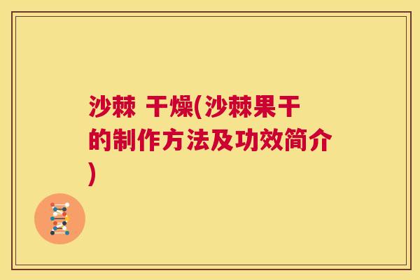 沙棘 干燥(沙棘果干的制作方法及功效简介)