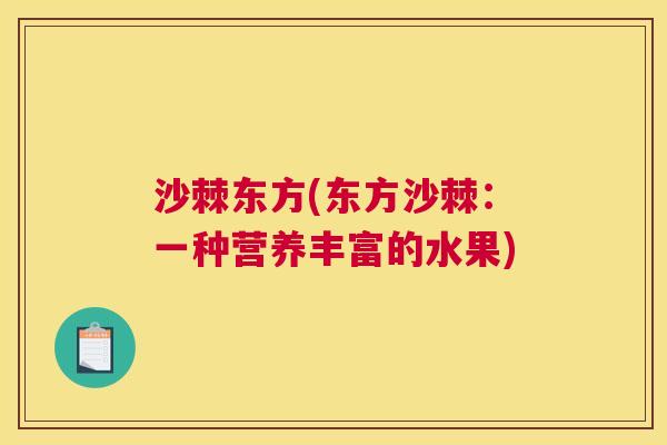 沙棘东方(东方沙棘：一种营养丰富的水果)