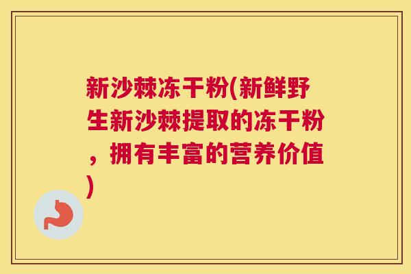 新沙棘冻干粉(新鲜野生新沙棘提取的冻干粉,拥有丰富的营养价值) 新沙棘冻干粉(新鲜野生新沙棘提取的冻干粉,拥有丰富的营养价值)